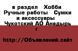  в раздел : Хобби. Ручные работы » Сумки и аксессуары . Чукотский АО,Анадырь г.